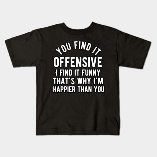 You find it offensive i find it funny that's why i'm happier than you Kids T-Shirt